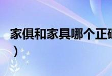家俱和家具哪个正确些(家俱和家具哪个正确)