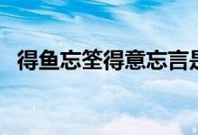 得鱼忘筌得意忘言是什么意思（得鱼忘筌）