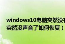 windows10电脑突然没有声音了是怎么回事（win10电脑突然没声音了如何恢复）