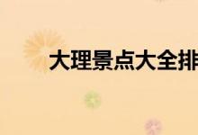 大理景点大全排名（大理景点大全）