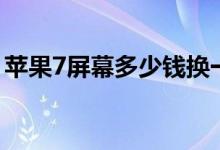 苹果7屏幕多少钱换一个（苹果7屏幕多少钱）
