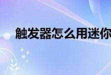 触发器怎么用迷你世界（触发器怎么用）