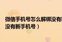 微信手机号怎么解绑没有新手机号的（微信手机号怎么解绑没有新手机号）