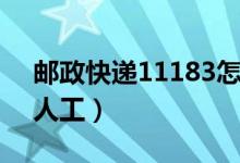 邮政快递11183怎么转人工（11183怎么转人工）