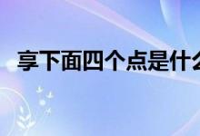 享下面四个点是什么字（四个点是什么字）