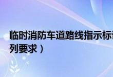 临时消防车道路线指示标识（临时消防车道的设置应符合下列要求）