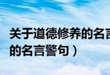 关于道德修养的名言警句摘抄(关于道德修养的名言警句)