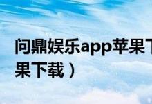 问鼎娱乐app苹果下载不了(问鼎娱乐app苹果下载)
