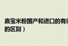 嘉宝米粉国产和进口的有很大区别么?（嘉宝米粉国产和进口的区别）