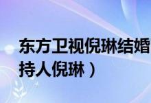 东方卫视倪琳结婚了吗 号称红娘专业户的主持人倪琳）