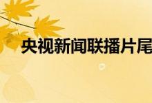 央视新闻联播片尾曲(新闻联播片尾曲)
