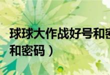 球球大作战好号和密码真的（球球大作战好号和密码）