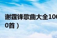 谢霆锋歌曲大全100首歌（谢霆锋歌曲大全100首）