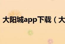 大阳城app下载（大阳城集团娱乐游戏下载）