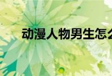 动漫人物男生怎么画(动漫人物男生)