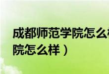 成都师范学院怎么样?就业前景（成都师范学院怎么样）
