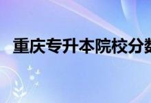 重庆专升本院校分数线(重庆专升本院校)