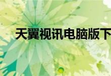 天翼视讯电脑版下载（天翼视讯电脑版）