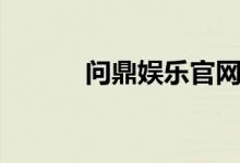 问鼎娱乐官网下载（问鼎娱乐）