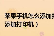 苹果手机怎么添加打印机型号（苹果手机怎么添加打印机）
