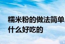 糯米粉的做法简单又好吃美食 糯米粉可以做什么好吃的