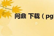 问鼎 下载（pg问鼎苹果下载下载）