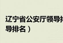 辽宁省公安厅领导排名最新（辽宁省公安厅领导排名）