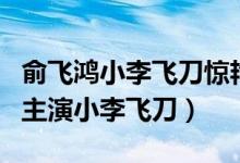 俞飞鸿小李飞刀惊艳全场(曾和范冰冰俞飞鸿主演小李飞刀)