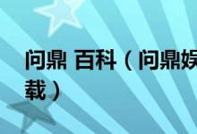 问鼎 百科(问鼎娱乐最新版官网版本下载下载)