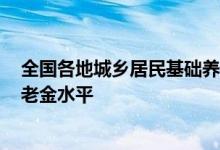 全国各地城乡居民基础养老金标准 2022年各省居民基础养老金水平