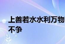 上善若水水利万物而不争全文 水善利万物而不争