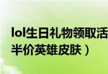 lol生日礼物领取活动(lol领取12月生日礼物半价英雄皮肤)