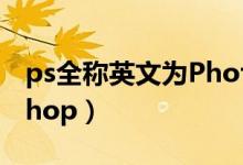 ps全称英文为Photoshop（ps全称potatoshop）
