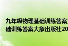 九年级物理基础训练答案大象出版社全一册（九年级物理基础训练答案大象出版社2019）