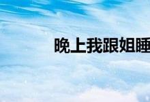 晚上我跟姐睡觉忍不住shiping