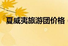 夏威夷旅游团价格（夏威夷旅游要多少钱）