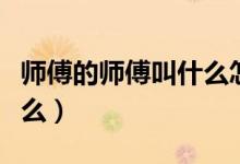师傅的师傅叫什么怎么称呼（师傅的师傅叫什么）