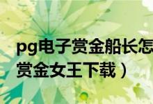 pg电子赏金船长怎么下载(pg电子娱乐平台赏金女王下载)