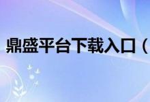 鼎盛平台下载入口（问鼎娱乐app苹果下载）