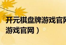 开元棋盘牌游戏官网密码忘记了（开元棋盘牌游戏官网）