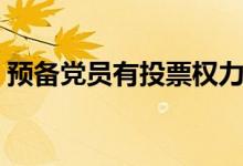 预备党员有投票权力吗（预备党员有投票权）