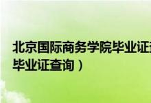 北京国际商务学院毕业证查询入口官网（北京国际商务学院毕业证查询）