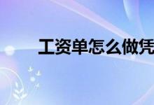 工资单怎么做凭证（工资单怎么做）