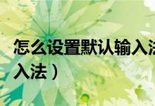 怎么设置默认输入法win10（怎么设置默认输入法）