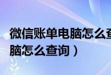 微信账单电脑怎么查询打印记录(微信账单电脑怎么查询)