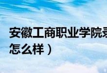 安徽工商职业学院录取线(安徽财贸职业学院怎么样)