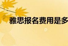 雅思报名费用是多少钱（雅思报名费用）