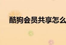酷狗会员共享怎么设置（酷狗会员共享）