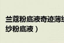 兰蔻粉底液奇迹薄纱怎么选色号（兰蔻奇迹薄纱粉底液）