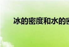 冰的密度和水的密度谁大(冰的密度)
